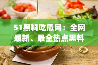 51黑料吃瓜网：全网最新、最全热点黑料解析平台，让你轻松吃瓜不掉队 v6.7.7下载