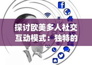 探讨欧美多人社交互动模式：独特的文化差异与沟通方式的深度分析与研究 v5.4.2下载