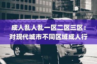 成人乱人乱一区二区三区：对现代城市不同区域成人行为混乱现象的研究状况与反思