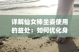 详解仙女棒坐姿使用的益处：如何优化身材，增强核心力量，改善体态的全面指南 v1.0.6下载